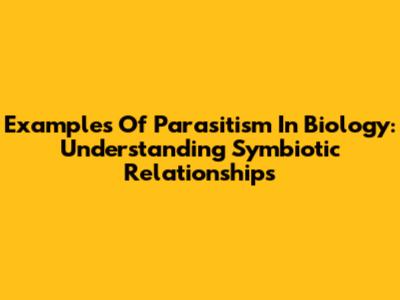 Examples Of Parasitism In Biology: Understanding Symbiotic Relationships
