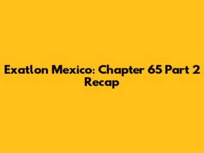 Exatlon Mexico: Chapter 65 Part 2 Recap