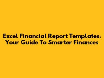 Excel Financial Report Templates: Your Guide To Smarter Finances