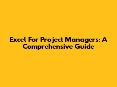 Excel For Project Managers: A Comprehensive Guide