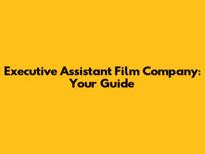 Executive Assistant Film Company: Your Guide