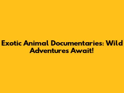 Exotic Animal Documentaries: Wild Adventures Await!