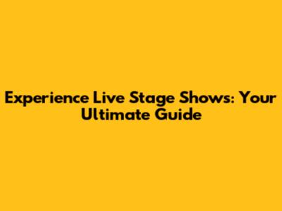 Experience Live Stage Shows: Your Ultimate Guide