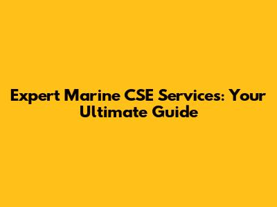 Expert Marine CSE Services: Your Ultimate Guide