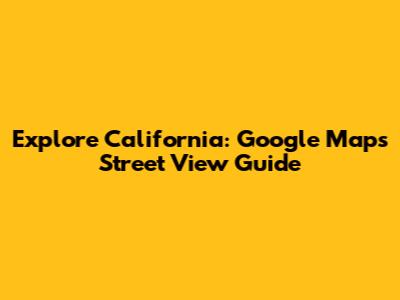 Explore California: Google Maps Street View Guide