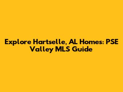Explore Hartselle, AL Homes: PSE Valley MLS Guide
