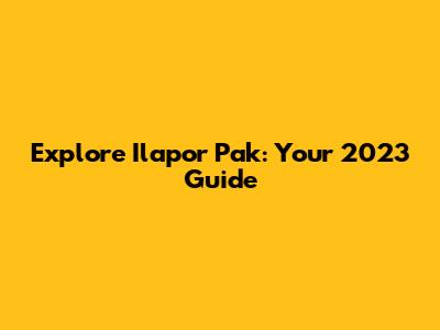 Explore Ilapor Pak: Your 2023 Guide