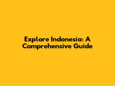 Explore Indonesia: A Comprehensive Guide