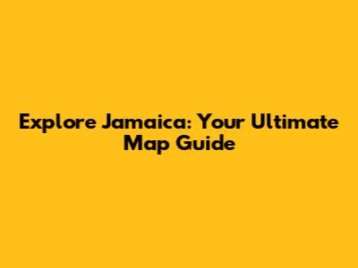 Explore Jamaica: Your Ultimate Map Guide
