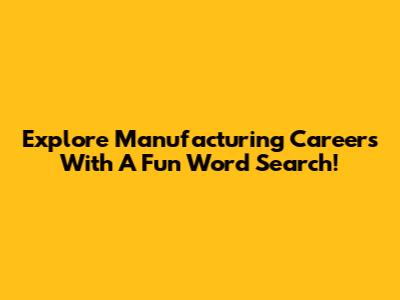 Explore Manufacturing Careers With A Fun Word Search!