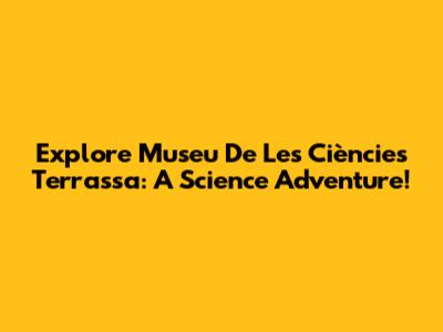 Explore Museu De Les Ciències Terrassa: A Science Adventure!