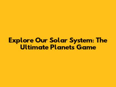 Explore Our Solar System: The Ultimate Planets Game