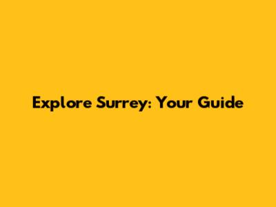 Explore Surrey: Your Guide