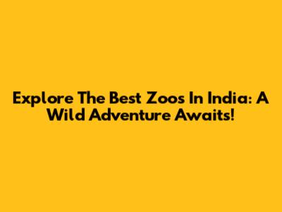 Explore The Best Zoos In India: A Wild Adventure Awaits!