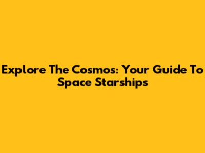 Explore The Cosmos: Your Guide To Space Starships
