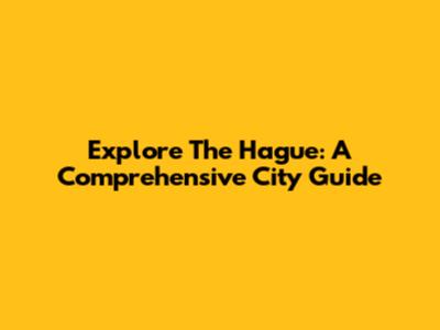 Explore The Hague: A Comprehensive City Guide