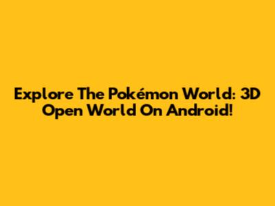 Explore The Pokémon World: 3D Open World On Android!