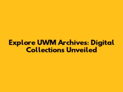 Explore UWM Archives: Digital Collections Unveiled