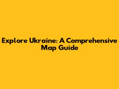 Explore Ukraine: A Comprehensive Map Guide