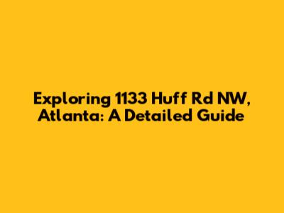 Exploring 1133 Huff Rd NW, Atlanta: A Detailed Guide
