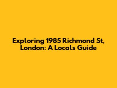 Exploring 1985 Richmond St, London: A Local's Guide