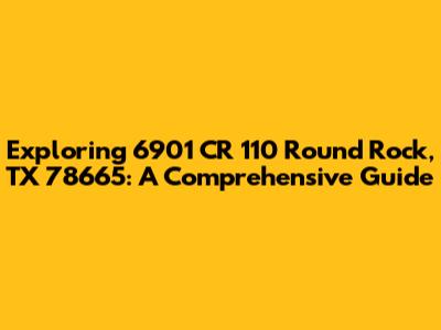 Exploring 6901 CR 110 Round Rock, TX 78665: A Comprehensive Guide