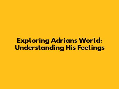 Exploring Adrian's World: Understanding His Feelings