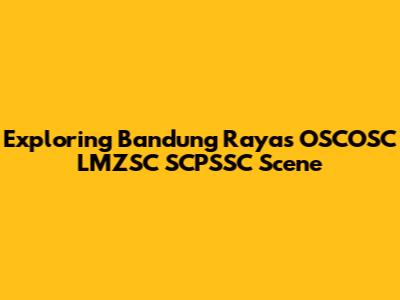 Exploring Bandung Raya's OSCOSC LMZSC SCPSSC Scene