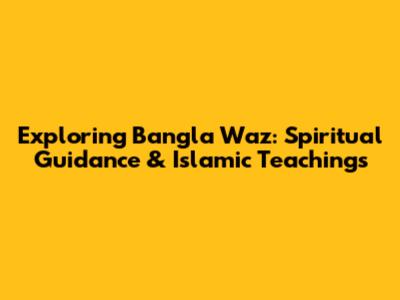 Exploring Bangla Waz: Spiritual Guidance & Islamic Teachings