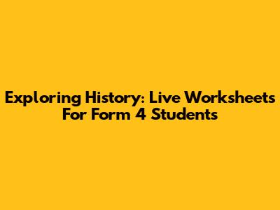 Exploring History: Live Worksheets For Form 4 Students