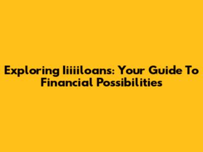 Exploring Iiiiiloans: Your Guide To Financial Possibilities