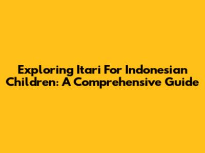 Exploring Itari For Indonesian Children: A Comprehensive Guide