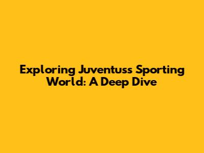 Exploring Juventus's Sporting World: A Deep Dive