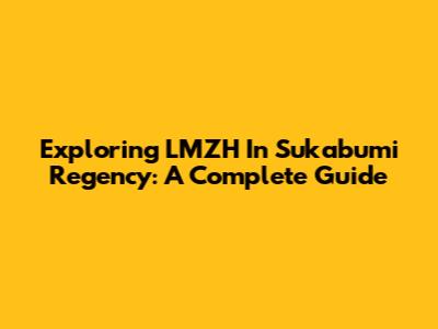 Exploring LMZH In Sukabumi Regency: A Complete Guide