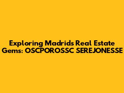 Exploring Madrid's Real Estate Gems: OSCPOROSSC SEREJONESSE