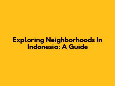 Exploring Neighborhoods In Indonesia: A Guide