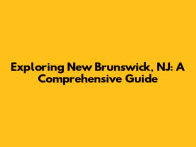Exploring New Brunswick, NJ: A Comprehensive Guide