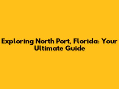 Exploring North Port, Florida: Your Ultimate Guide
