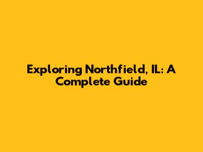 Exploring Northfield, IL: A Complete Guide