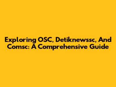 Exploring OSC, Detiknewssc, And Comsc: A Comprehensive Guide