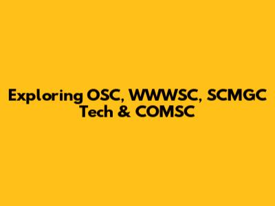 Exploring OSC, WWWSC, SCMGC Tech & COMSC