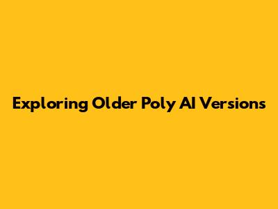Exploring Older Poly AI Versions