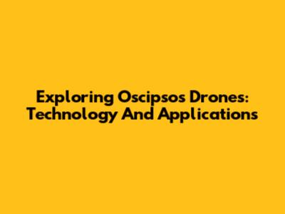 Exploring Oscipsos Drones: Technology And Applications