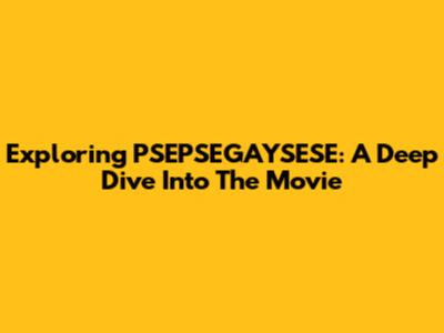 Exploring PSEPSEGAYSESE: A Deep Dive Into The Movie