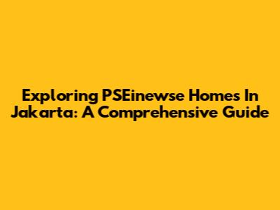 Exploring PSEinewse Homes In Jakarta: A Comprehensive Guide