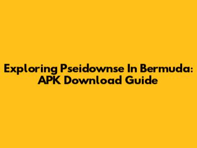 Exploring Pseidownse In Bermuda: APK Download Guide