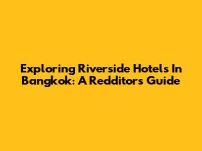 Exploring Riverside Hotels In Bangkok: A Redditor's Guide