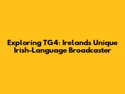 Exploring TG4: Ireland's Unique Irish-Language Broadcaster