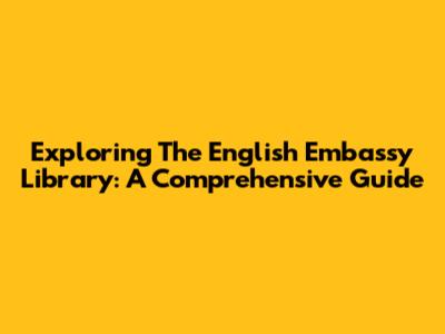 Exploring The English Embassy Library: A Comprehensive Guide