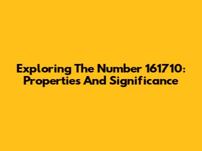 Exploring The Number 161710: Properties And Significance